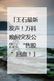 王石最新发声!万科晚间突发公告:“售股”回血!