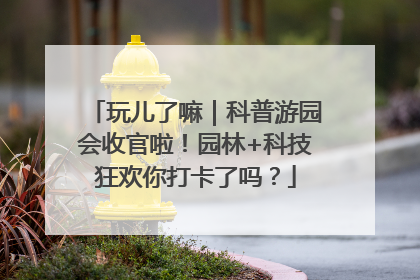 玩儿了嘛｜科普游园会收官啦！园林+科技狂欢你打卡了吗？