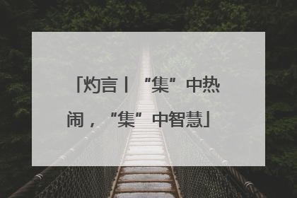 灼言丨“集”中热闹，“集”中智慧