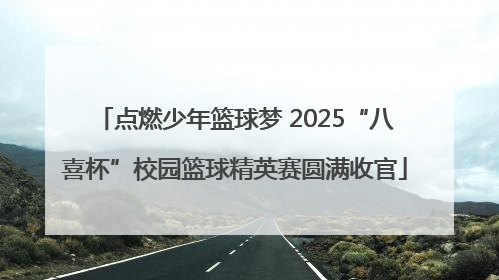 点燃少年篮球梦 2025“八喜杯”校园篮球精英赛圆满收官