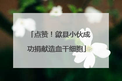点赞！歙县小伙成功捐献造血干细胞