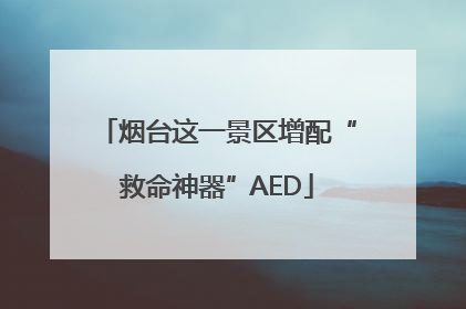 烟台这一景区增配“救命神器”AED