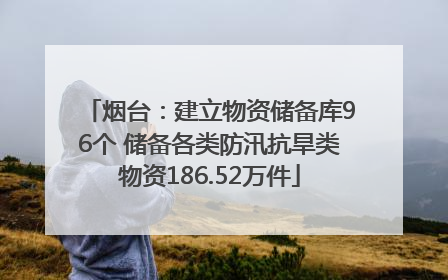 烟台：建立物资储备库96个 储备各类防汛抗旱类物资186.52万件