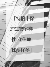 特稿｜保护生物多样性 守住地球多样美