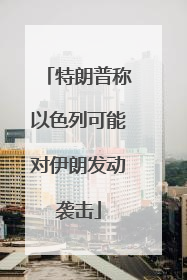 特朗普称以色列可能对伊朗发动袭击
