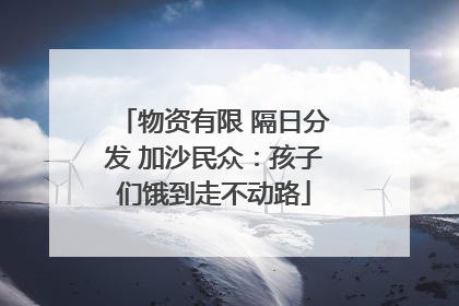 物资有限 隔日分发 加沙民众：孩子们饿到走不动路