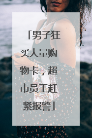男子狂买大量购物卡，超市员工赶紧报警