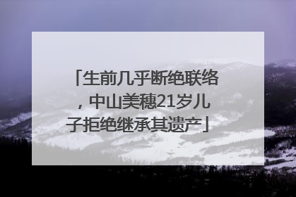 生前几乎断绝联络，中山美穗21岁儿子拒绝继承其遗产