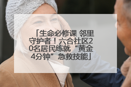 生命必修课 邻里守护者！六合社区20名居民练就“黄金4分钟”急救技能