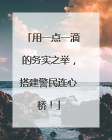 用一点一滴的务实之举，搭建警民连心桥！