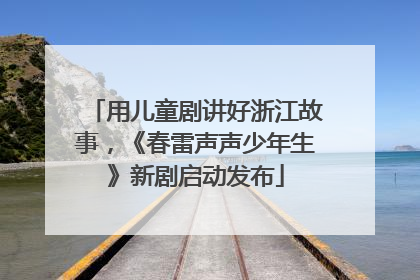 用儿童剧讲好浙江故事，《春雷声声少年生》新剧启动发布