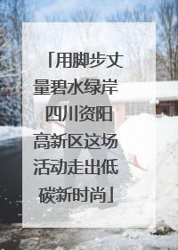 用脚步丈量碧水绿岸 四川资阳高新区这场活动走出低碳新时尚