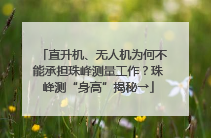直升机、无人机为何不能承担珠峰测量工作？珠峰测“身高”揭秘→