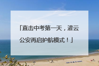 直击中考第一天，灌云公安再启护航模式！