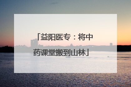益阳医专：将中药课堂搬到山林