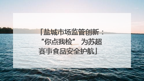 盐城市场监管创新：“你点我检” 为苏超赛事食品安全护航