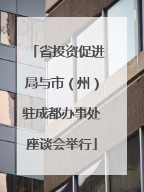 省投资促进局与市（州）驻成都办事处座谈会举行