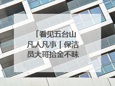 看见五台山 凡人凡事｜保洁员大哥拾金不昧传递人间温暖