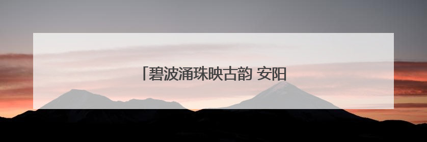 碧波涌珠映古韵 安阳水冶珍珠泉焕新引客来