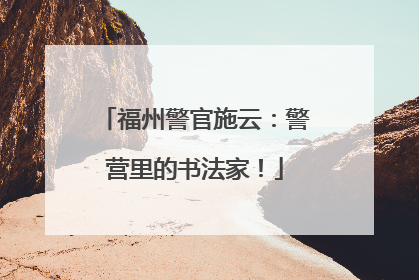 福州警官施云：警营里的书法家！