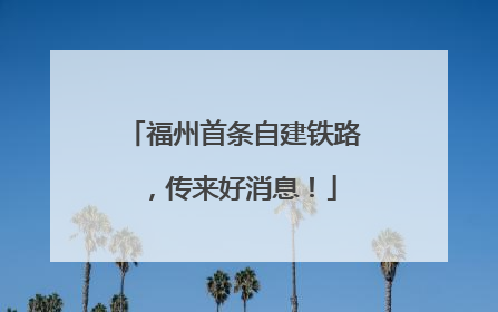 福州首条自建铁路，传来好消息！