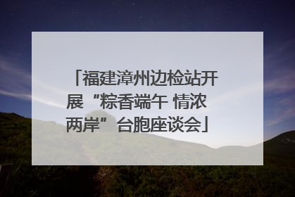 福建漳州边检站开展“粽香端午 情浓两岸”台胞座谈会