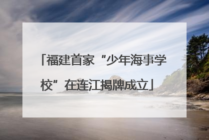 福建首家“少年海事学校”在连江揭牌成立