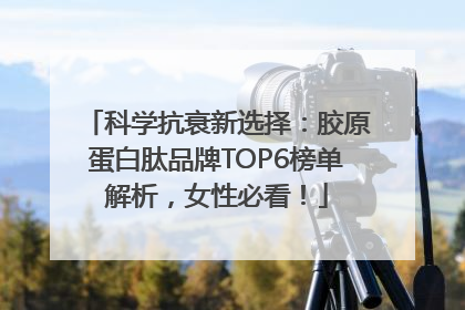 科学抗衰新选择：胶原蛋白肽品牌TOP6榜单解析，女性必看！