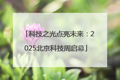 科技之光点亮未来：2025北京科技周启幕