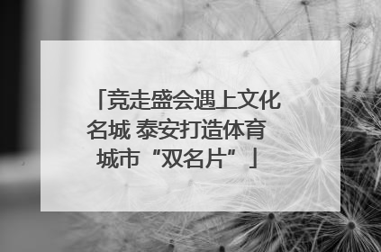 竞走盛会遇上文化名城 泰安打造体育城市“双名片”