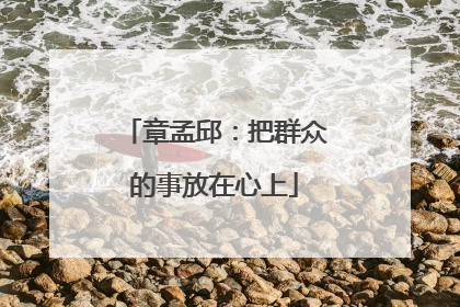 章孟邱：把群众的事放在心上