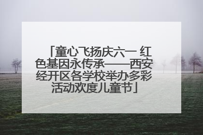 童心飞扬庆六一 红色基因永传承——西安经开区各学校举办多彩活动欢度儿童节