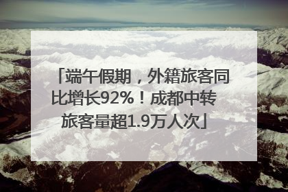 端午假期，外籍旅客同比增长92%！成都中转旅客量超1.9万人次