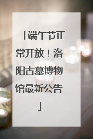 端午节正常开放！洛阳古墓博物馆最新公告