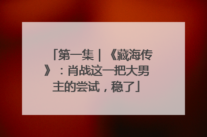 第一集｜《藏海传》：肖战这一把大男主的尝试，稳了