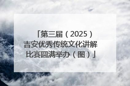 第三届（2025）吉安优秀传统文化讲解比赛圆满举办（图）