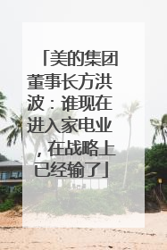 美的集团董事长方洪波：谁现在进入家电业，在战略上已经输了
