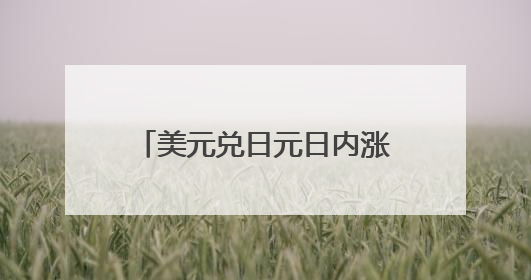美元兑日元日内涨幅扩大至0.5%