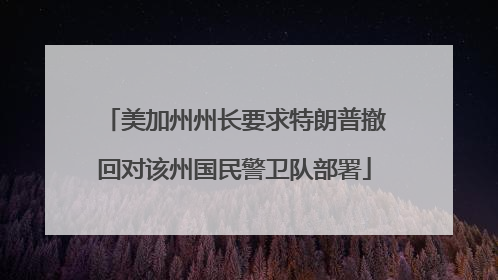 美加州州长要求特朗普撤回对该州国民警卫队部署