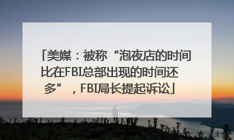 美媒：被称“泡夜店的时间比在FBI总部出现的时间还多”，FBI局长提起诉讼