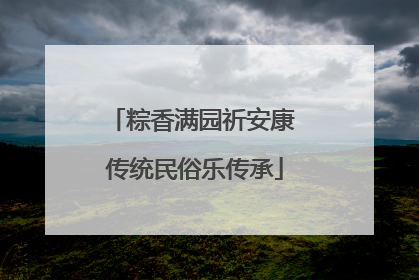 粽香满园祈安康 传统民俗乐传承