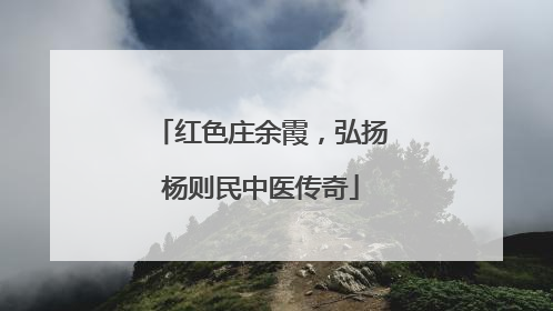 红色庄余霞，弘扬杨则民中医传奇