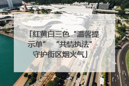 红黄白三色“温馨提示单” “共情执法”守护街区烟火气