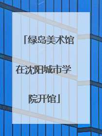 绿岛美术馆在沈阳城市学院开馆