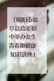 绵阳市盐亭县高渠初中举办女生青春期健康知识讲座