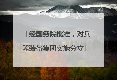 经国务院批准，对兵器装备集团实施分立