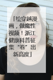 绘穿越漫画，做魔性视频！浙江健康科普征集“卷”出新高度