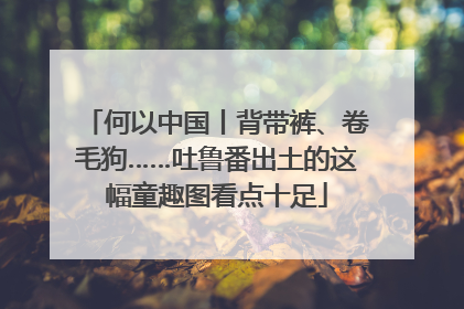 何以中国丨背带裤、卷毛狗……吐鲁番出土的这幅童趣图看点十足