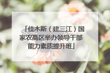 佳木斯（建三江）国家农高区举办领导干部能力素质提升班