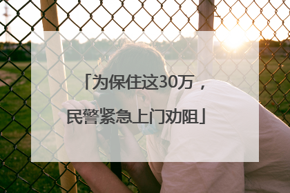 为保住这30万，民警紧急上门劝阻